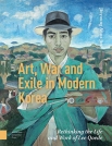 Art, War, and Exile in Modern Korea (Rethinking the Life and Work of Lee Qoede)